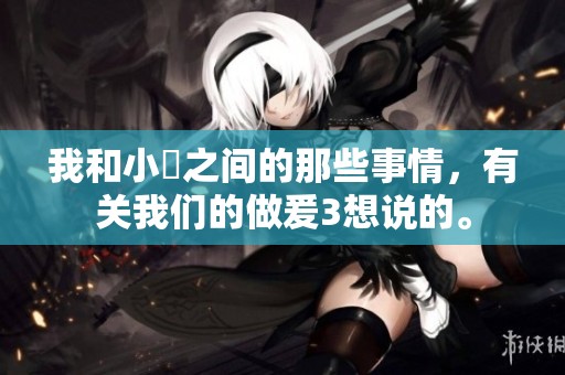 我和小妺之间的那些事情，有关我们的做爰3想说的。