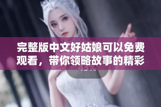 完整版中文好姑娘可以免费观看，带你领略故事的精彩与感动