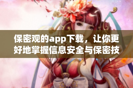 保密观的app下载，让你更好地掌握信息安全与保密技巧