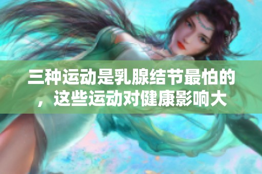 三种运动是乳腺结节最怕的，这些运动对健康影响大