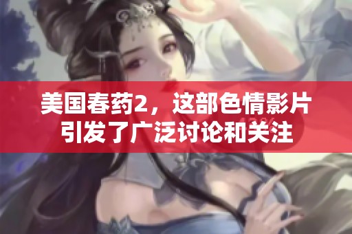 美国春药2，这部**影片引发了广泛讨论和关注