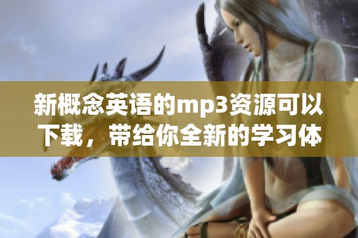 新概念英语的mp3资源可以下载，带给你全新的学习体验与乐趣