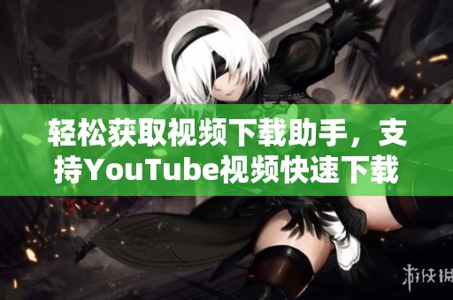 轻松获取视频下载助手，支持YouTube视频快速下载与保存功能