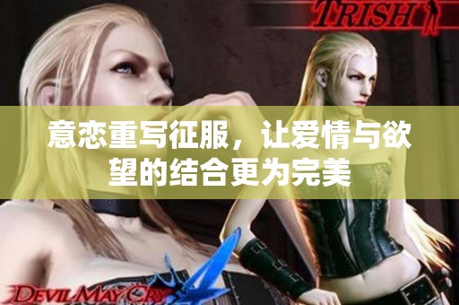 意恋重写征服，让爱情与欲望的结合更为完美