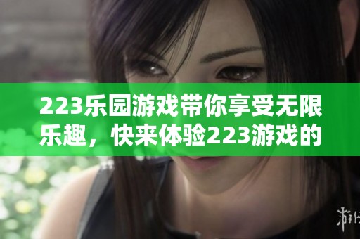 223乐园游戏带你享受无限乐趣，快来体验223游戏的精彩世界！