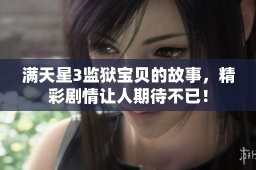 满天星3监狱宝贝的故事，精彩剧情让人期待不已！