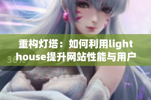 重构灯塔：如何利用lighthouse提升网站性能与用户体验