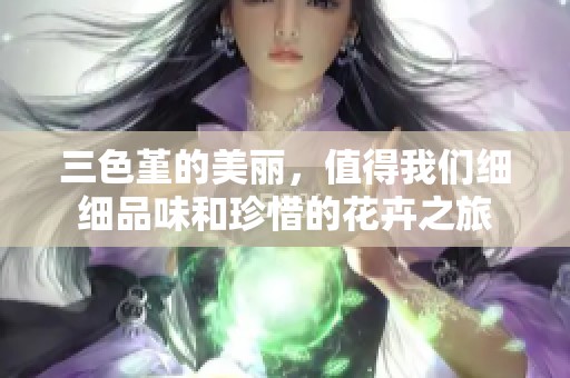 三色堇的美丽，值得我们细细品味和珍惜的花卉之旅
