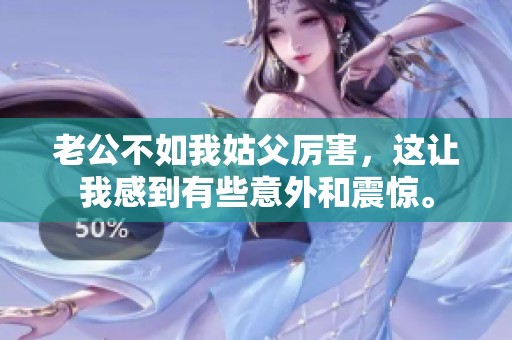 老公不如我姑父厉害，这让我感到有些意外和震惊。