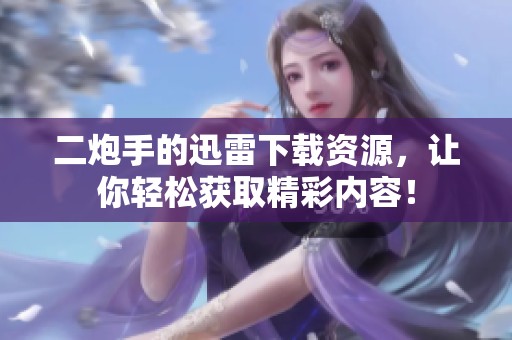 二炮手的迅雷下载资源，让你轻松获取精彩内容！