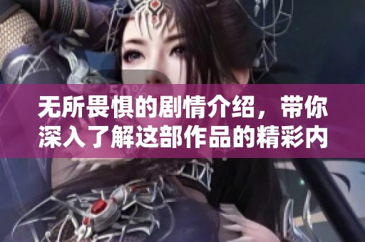 无所畏惧的剧情介绍，带你深入了解这部作品的精彩内容