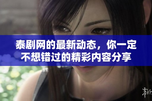 泰剧网的最新动态，你一定不想错过的精彩内容分享