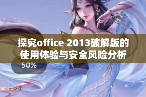 探究office 2013破解版的使用体验与安全风险分析