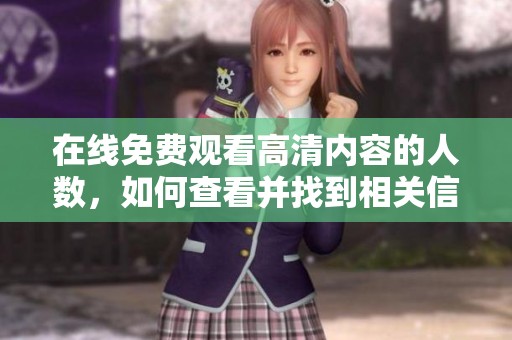 在线免费观看高清内容的人数，如何查看并找到相关信息呢