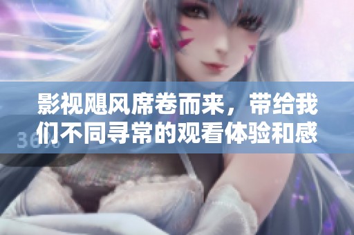 影视飓风席卷而来，带给我们不同寻常的观看体验和感受