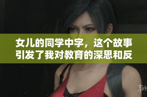 女儿的同学中字，这个故事引发了我对教育的深思和反思。