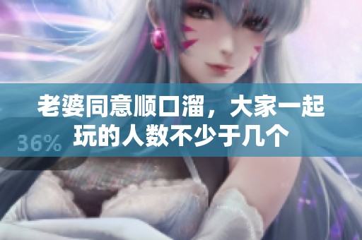 老婆同意顺口溜，大家一起玩的人数不少于几个