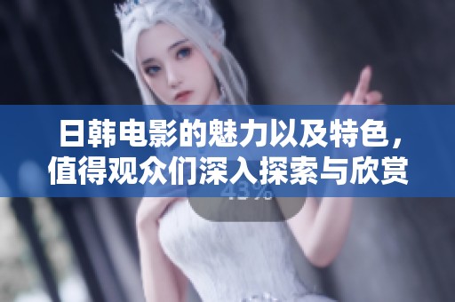 日韩电影的魅力以及特色，值得观众们深入探索与欣赏