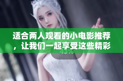 适合两人观看的小电影推荐，让我们一起享受这些精彩故事吧
