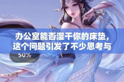 办公室能否湿干你的床垫，这个问题引发了不少思考与讨论。