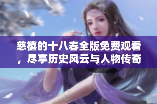 慈禧的十八春全版免费观看，尽享历史风云与人物传奇的精彩历程