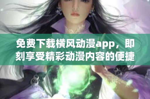 免费下载横风动漫app，即刻享受精彩动漫内容的便捷体验！