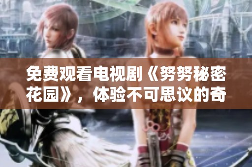 免费观看电视剧《努努秘密花园》，体验不可思议的奇幻旅程