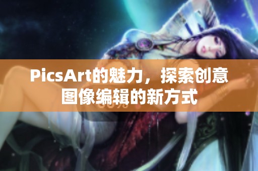 PicsArt的魅力，探索创意图像编辑的新方式