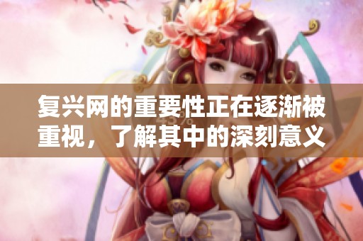复兴网的重要性正在逐渐被重视，了解其中的深刻意义让我们不容忽视。