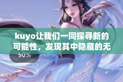 kuyo让我们一同探寻新的可能性，发现其中隐藏的无限魅力与创意