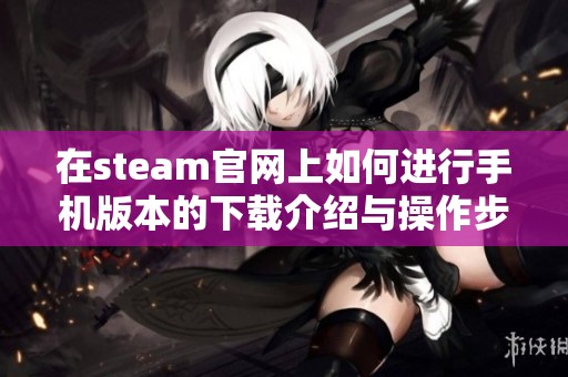 在steam官网上如何进行手机版本的下载介绍与操作步骤