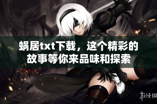 蜗居txt下载，这个精彩的故事等你来品味和探索