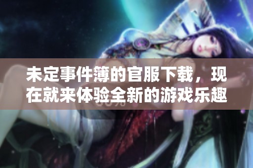 未定事件簿的官服下载，现在就来体验全新的游戏乐趣！