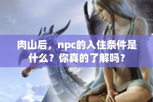 肉山后，npc的入住条件是什么？你真的了解吗？