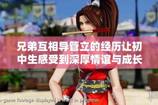 兄弟互相导管立的经历让初中生感受到深厚情谊与成长的重要性