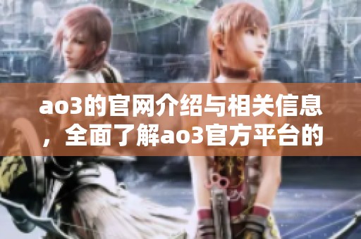 ao3的官网介绍与相关信息，全面了解ao3官方平台的功能和服务