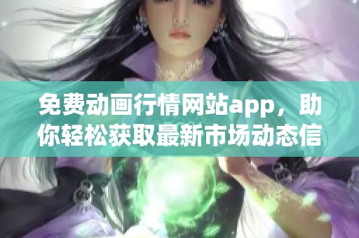 免费动画行情网站app，助你轻松获取最新市场动态信息
