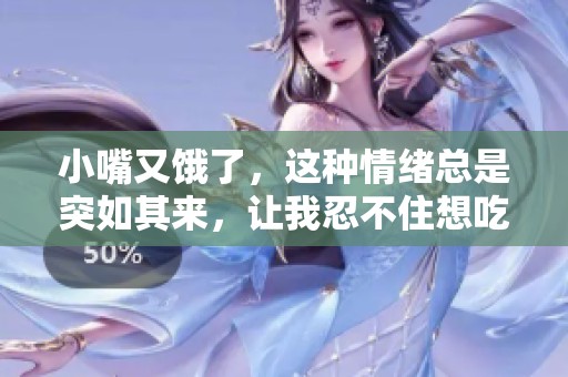 小嘴又饿了，这种情绪总是突如其来，让我忍不住想吃些什么