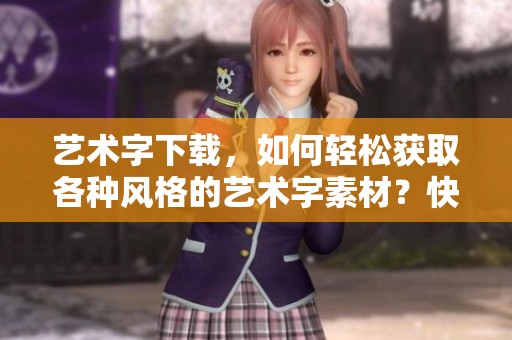 艺术字下载，如何轻松获取各种风格的艺术字素材？快来了解更多吧！