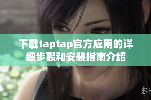 下载taptap官方应用的详细步骤和安装指南介绍