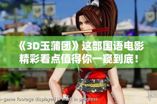《3D玉蒲团》这部国语电影精彩看点值得你一窥到底！