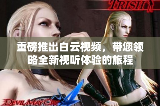 重磅推出白云视频，带您领略全新视听体验的旅程