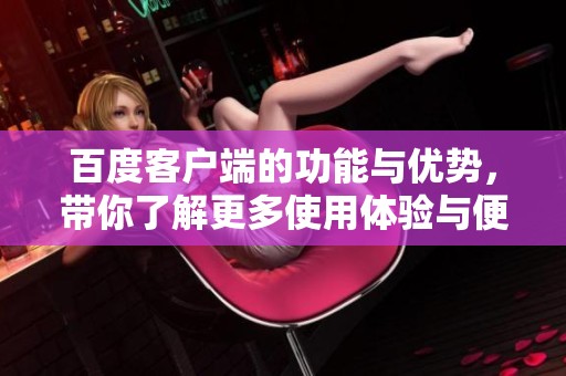 百度客户端的功能与优势，带你了解更多使用体验与便捷性