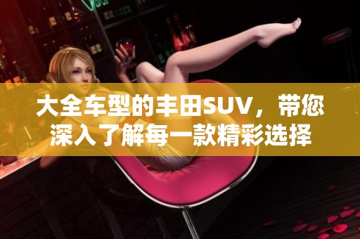 大全车型的丰田SUV，带您深入了解每一款精彩选择
