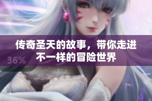 传奇圣天的故事，带你走进不一样的冒险世界