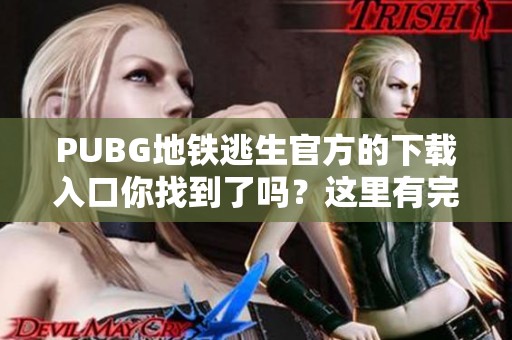 PUBG地铁逃生官方的下载入口你找到了吗？这里有完整的下载指南和链接介绍！