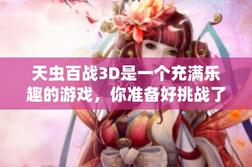 天虫百战3D是一个充满乐趣的游戏，你准备好挑战了吗