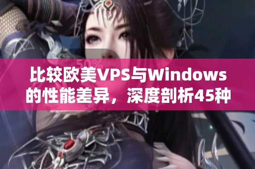 比较欧美VPS与Windows的性能差异，深度剖析45种不同体验