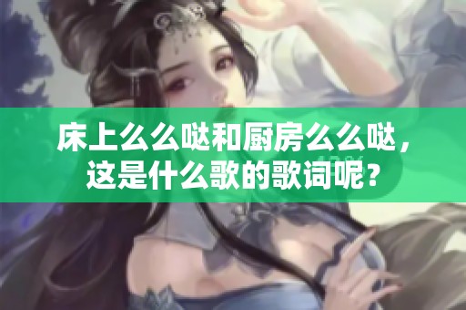床上么么哒和厨房么么哒，这是什么歌的歌词呢？