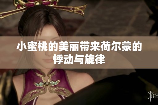 小蜜桃的美丽带来荷尔蒙的悸动与旋律